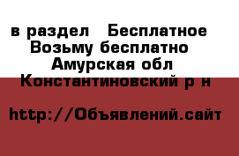  в раздел : Бесплатное » Возьму бесплатно . Амурская обл.,Константиновский р-н